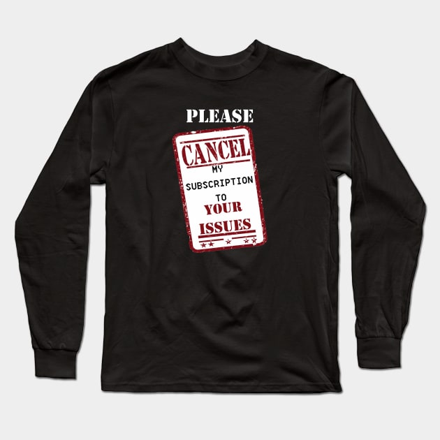 Sarcastic Please Cancel My Subscription To Your Issues Long Sleeve T-Shirt by tamdevo1